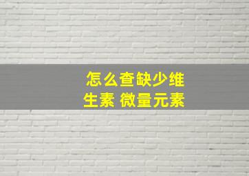 怎么查缺少维生素 微量元素